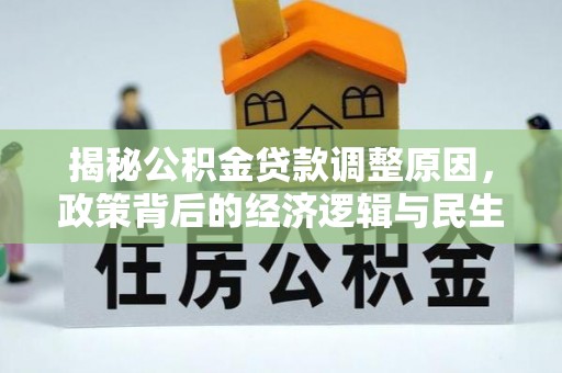 资兴揭秘公积金贷款调整原因，政策背后的经济逻辑与民生考量