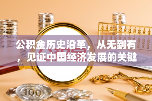 资兴公积金历史沿革，从无到有，见证中国经济发展的关键一步