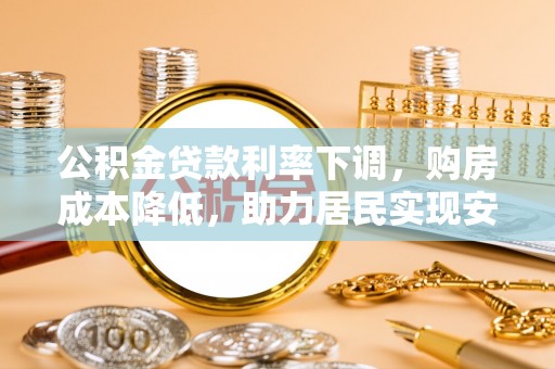 资兴公积金贷款利率下调，购房成本降低，助力居民实现安居梦想