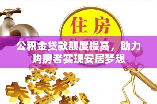 资兴公积金贷款额度提高，助力购房者实现安居梦想