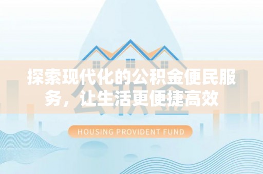 资兴探索现代化的公积金便民服务，让生活更便捷高效