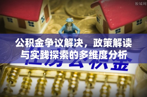 资兴公积金争议解决，政策解读与实践探索的多维度分析