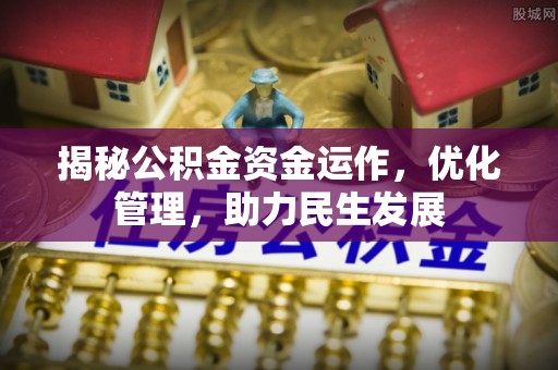 资兴揭秘公积金资金运作，优化管理，助力民生发展