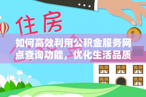 资兴如何高效利用公积金服务网点查询功能，优化生活品质