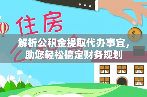 资兴解析公积金提取代办事宜，助您轻松搞定财务规划