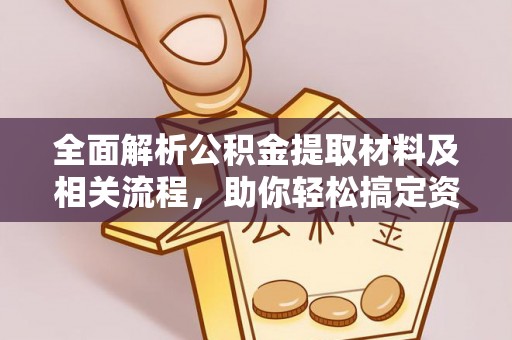 资兴全面解析公积金提取材料及相关流程，助你轻松搞定资金提取