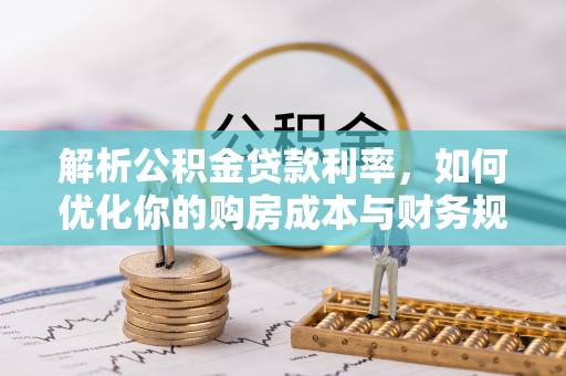 资兴解析公积金贷款利率，如何优化你的购房成本与财务规划