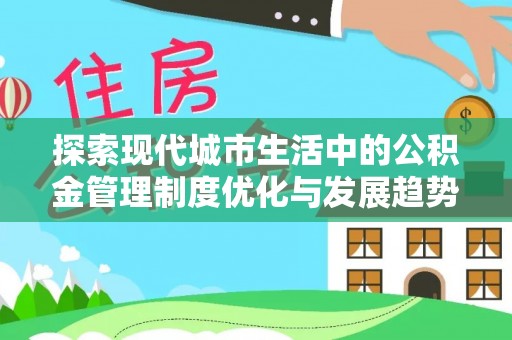 资兴探索现代城市生活中的公积金管理制度优化与发展趋势