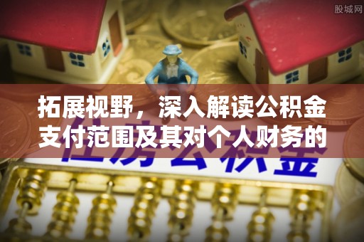 资兴拓展视野，深入解读公积金支付范围及其对个人财务的影响