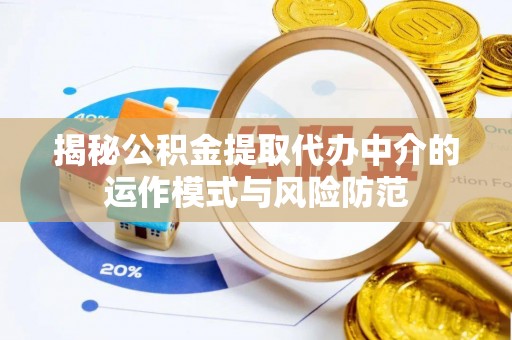 资兴揭秘公积金提取代办中介的运作模式与风险防范
