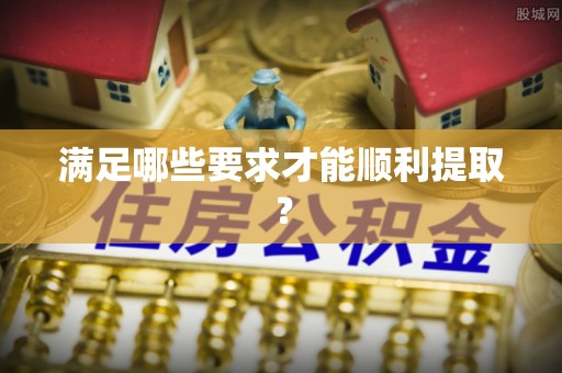资兴满足哪些要求才能顺利提取？
