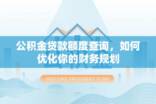 资兴公积金贷款额度查询，如何优化你的财务规划