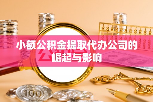 资兴小额公积金提取代办公司的崛起与影响