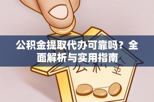 资兴公积金提取代办可靠吗？全面解析与实用指南