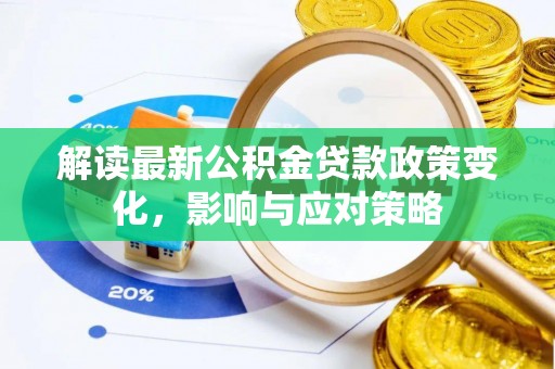 资兴解读最新公积金贷款政策变化，影响与应对策略