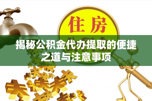 资兴揭秘公积金代办提取的便捷之道与注意事项