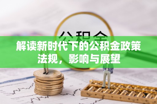 资兴解读新时代下的公积金政策法规，影响与展望