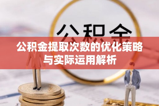 资兴公积金提取次数的优化策略与实际运用解析