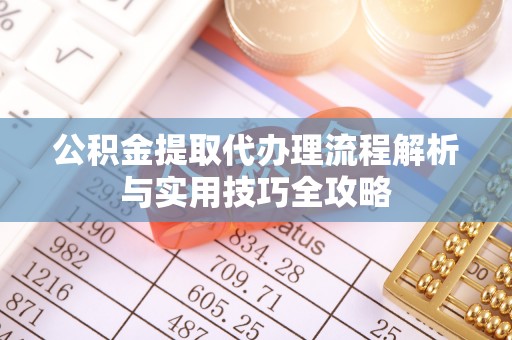 资兴公积金提取代办理流程解析与实用技巧全攻略