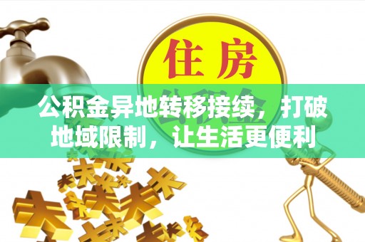 资兴公积金异地转移接续，打破地域限制，让生活更便利