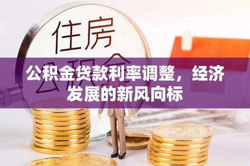 资兴公积金贷款利率调整，经济发展的新风向标
