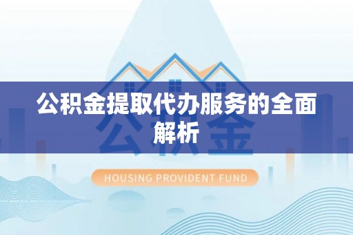 资兴公积金提取代办服务的全面解析