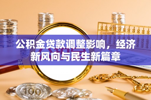 资兴公积金贷款调整影响，经济新风向与民生新篇章
