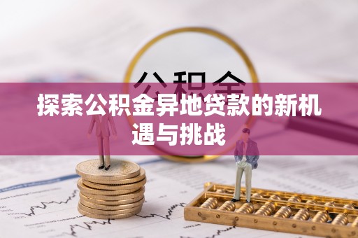 资兴探索公积金异地贷款的新机遇与挑战