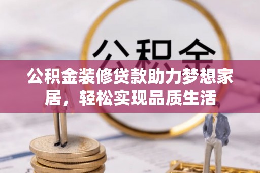 资兴公积金装修贷款助力梦想家居，轻松实现品质生活