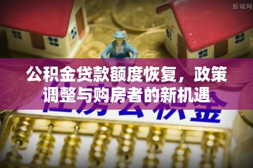 资兴公积金贷款额度恢复，政策调整与购房者的新机遇