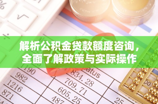 资兴解析公积金贷款额度咨询，全面了解政策与实际操作
