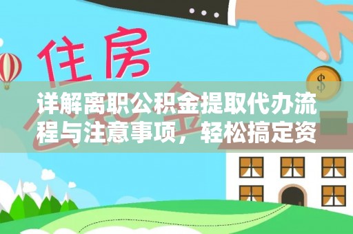 资兴详解离职公积金提取代办流程与注意事项，轻松搞定资金提取