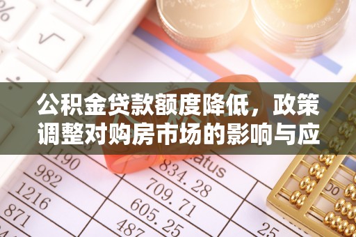 资兴公积金贷款额度降低，政策调整对购房市场的影响与应对策略
