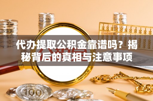资兴代办提取公积金靠谱吗？揭秘背后的真相与注意事项