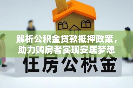 资兴解析公积金贷款抵押政策，助力购房者实现安居梦想