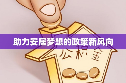 资兴助力安居梦想的政策新风向