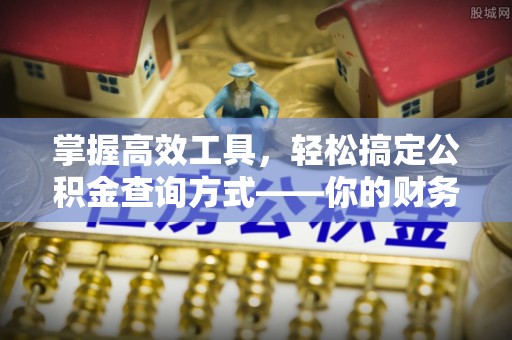 资兴掌握高效工具，轻松搞定公积金查询方式——你的财务助手