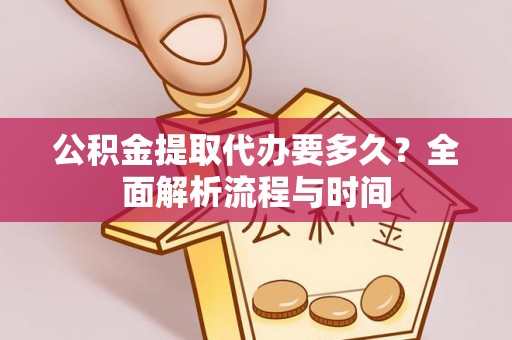 资兴公积金提取代办要多久？全面解析流程与时间